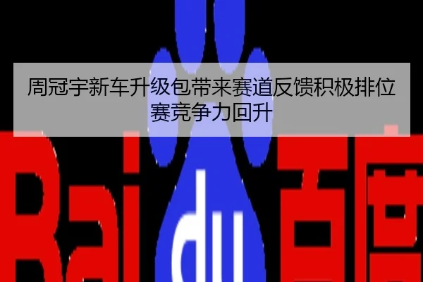 周冠宇新车升级包带来赛道反馈积极排位赛竞争力回升