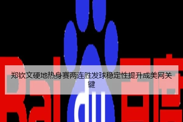 郑钦文硬地热身赛两连胜发球稳定性提升成美网关键