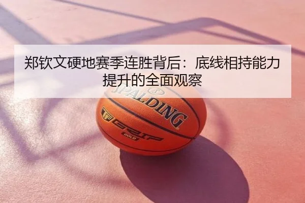 郑钦文硬地赛季连胜背后：底线相持能力提升的全面观察